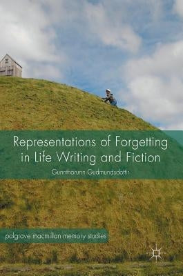 Representations of Forgetting in Life Writing and Fiction by Gudmundsdottir, Gunnthorunn