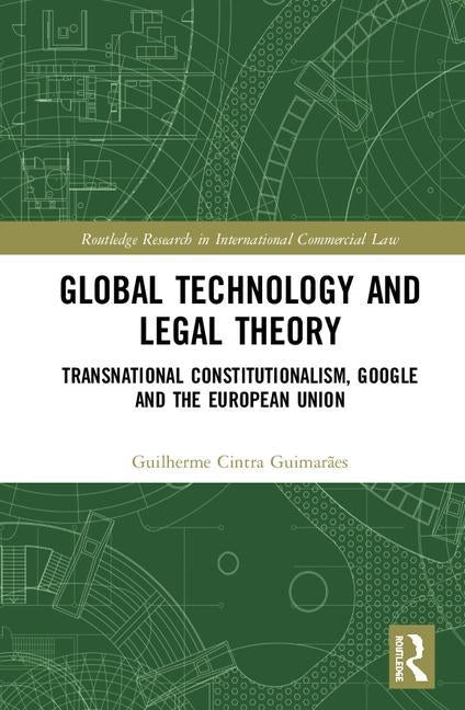 Global Technology and Legal Theory: Transnational Constitutionalism, Google and the European Union by Cintra Guimarães, Guilherme