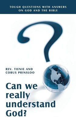 Can We Really Understand God?: Tough Questions with Answers on God and the Bible by Prinsloo, Cobus