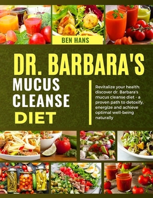 Dr. Barbara's Mucus Cleanse Diet: Revitalize your health: discover dr.Barbara's mucus cleanse diet-a proven path to detoxify, energies and achieve opt by Hans, Ben