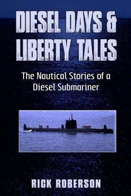 Diesel Days & Liberty Tales: The Nautical Stories of a Diesel Submariner by Roberson, Rick