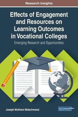 Effects of Engagement and Resources on Learning Outcomes in Vocational Colleges: Emerging Research and Opportunities by Malechwanzi, Joseph Muthiani