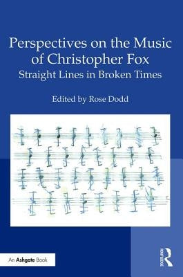 Perspectives on the Music of Christopher Fox: Straight Lines in Broken Times by Dodd, Rose
