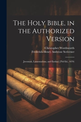 The Holy Bible, in the Authorized Version: Jeremiah, Lamentations, and Ezekiel (2Nd Ed., 1870) by Wordsworth, Christopher