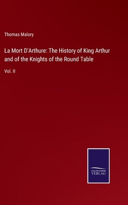 La Mort D'Arthure: The History of King Arthur and of the Knights of the Round Table: Vol. II by Malory, Thomas