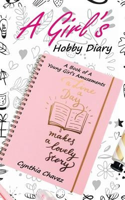A Girl's Hobby Diary: A Book of a Young Girl's Amusements by Chavez, Cynthia