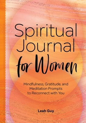 Spiritual Journal for Women: Mindfulness, Gratitude, and Meditation Prompts to Reconnect with Yourself by Guy, Leah