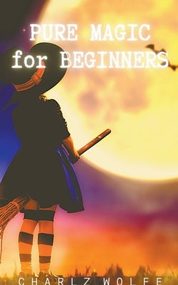 Pure Magic for Beginners by Wolfe, Charlz