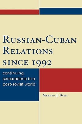 Russian-Cuban Relations since 1992: Continuing Camaraderie in a Post-Soviet World by Bain, Mervyn J.