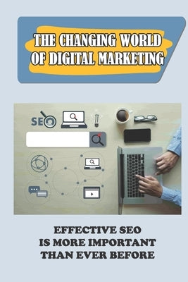 The Changing World Of Digital Marketing: Effective SEO Is More Important Than Ever Before: Search Engines by Klinko, Caleb