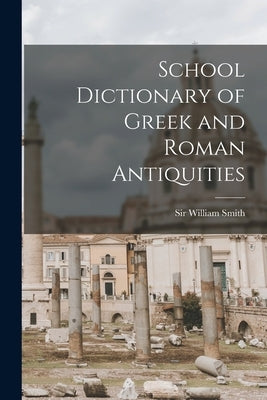 School Dictionary of Greek and Roman Antiquities by Smith, William