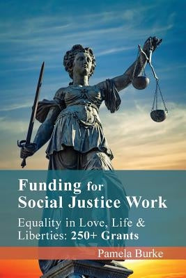 Funding for Social Justice Work: Equality in Love, Life and Liberties: 250+ Grants by Burke, Pamela