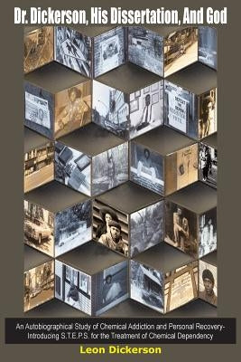 Dr. Dickerson, His Dissertation, And God: An Autobiographical Study of Chemical Addiction and Personal Recovery-Introducing S.T.E.P.S. for the Treatme by Dickerson, Leon