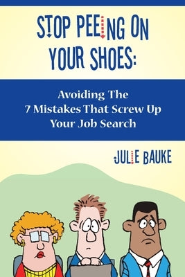 Stop Peeing On Your Shoes: Avoiding the 7 Mistakes That Screw Up Your Job Search by Bauke, Julie