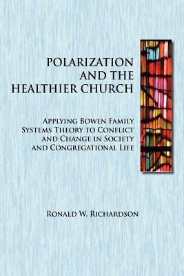 Polarization and the Healthier Church: Applying Bowen Family Systems Theory to Conflict and Change in Society and Congregational Life by Richardson, Ronald W.