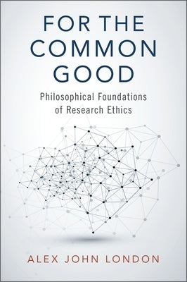 For the Common Good: Philosophical Foundations of Research Ethics by London, Alex John