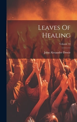 Leaves Of Healing; Volume 33 by Dowie, John Alexander