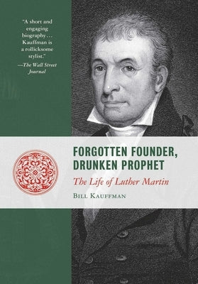 Forgotten Founder, Drunken Prophet: The Life of Luther Martin by Kauffman, Bill