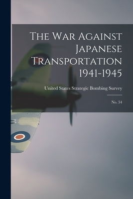 The War Against Japanese Transportation 1941-1945: No. 54 by United States Strategic Bombing Survey