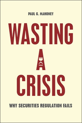 Wasting a Crisis: Why Securities Regulation Fails by Mahoney, Paul G.