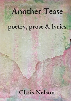 Another Tease: Poetry, prose and lyrics by Nelson, Chris