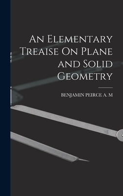 An Elementary Treaise On Plane and Solid Geometry by Benjamin Peirce a M