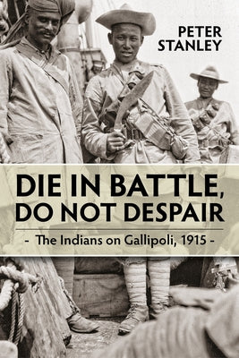Die in Battle, Do Not Despair: The Indians on Gallipoli 1915 by Stanley, Peter