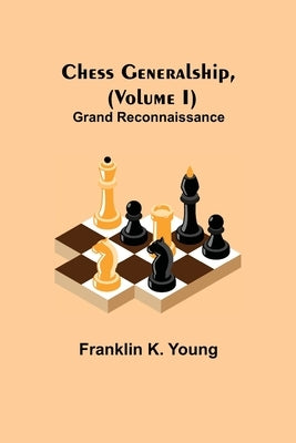 Chess Generalship, (Volume I) Grand Reconnaissance by K. Young, Franklin