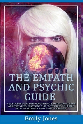 The Empath and Psychic Guide: A Complete Book for Discovering & Developing Your Abilities, Gifts, Emotions and Protecting Yourself from Narcissists by Jones, Emily