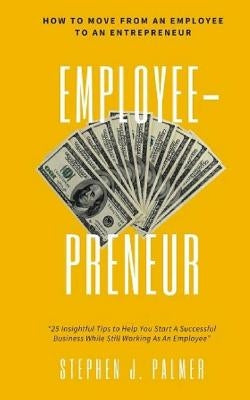EmployeePreneur: How To Move From An Employee To An Entrepreneur by Palmer, Stephen J.