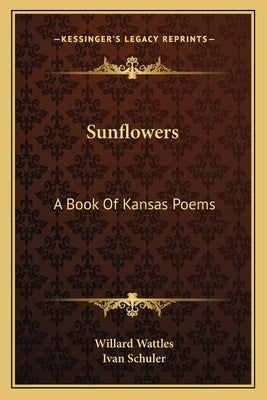 Sunflowers: A Book Of Kansas Poems by Wattles, Willard
