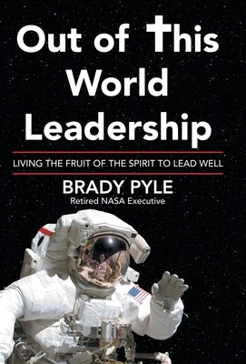 Out of This World Leadership: Living the Fruit of the Spirit to Lead Well by Pyle, Brady