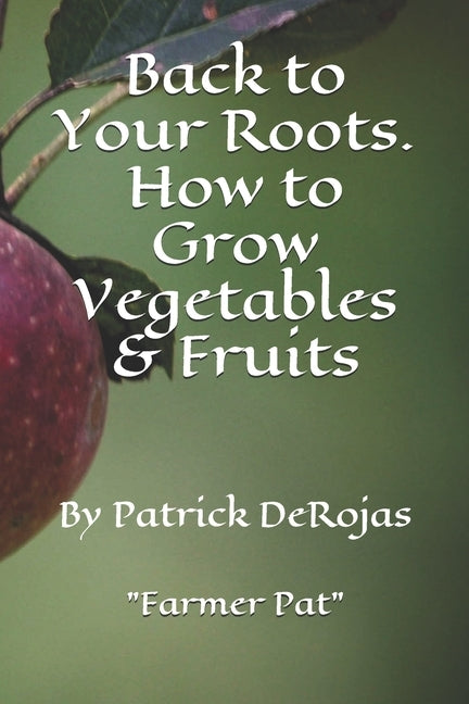 Back to Your Roots. How to Grow Vegetables & Fruits by Derojas, Patrick