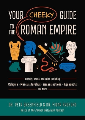 Your Cheeky Guide to the Roman Empire: History, Trivia, and Tales, Including Caligula, Marcus Aurelius, Aqueducts, Assassinations, and More! by Greenfield, Peta