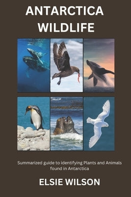 Antarctica Wildlife: Guide to Identifying Wildlife found in Antarctica by Wilson, Elsie