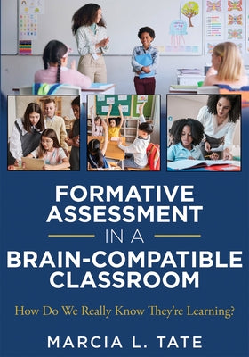 Formative Assessment in a Brain-Compatible Classroom: How Do We Really Know They're Learning? (Formative Assessment Strategies, Brain-Compatible Class by Tate, Marcia L.