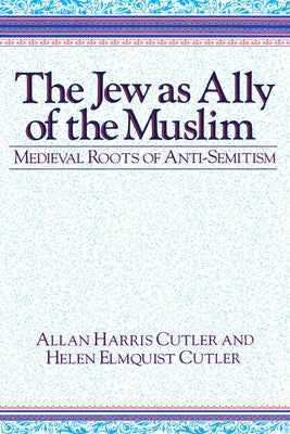 The Jew as Ally of the Muslim: Medieval Roots of Anti-Semitism by Cutler, Allan Harris