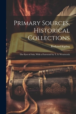 Primary Sources, Historical Collections: The Eyes of Asia, With a Foreword by T. S. Wentworth by Kipling, Rudyard