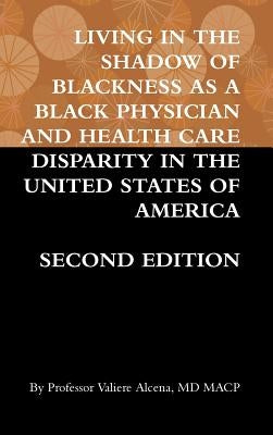 Living in the Shadow of Blackness as a Black Physician and Health Care Disparity in the United States of America Second Edition by Alcena, Valiere