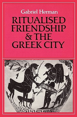 Ritualised Friendship and the Greek City by Herman, Gabriel