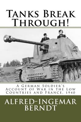 Tanks Break Through!: A German Soldier's Account of War in the Low Countries and France, 1940 by Lehrer, Steven