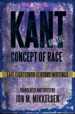 Kant and the Concept of Race: Late Eighteenth-Century Writings by Mikkelsen, Jon M.