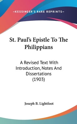 St. Paul's Epistle To The Philippians: A Revised Text With Introduction, Notes And Dissertations (1903) by Lightfoot, Joseph B.
