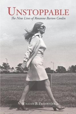 Unstoppable: The Nine Lives of Roxanne Barton Conlin by Friedricks, William B.