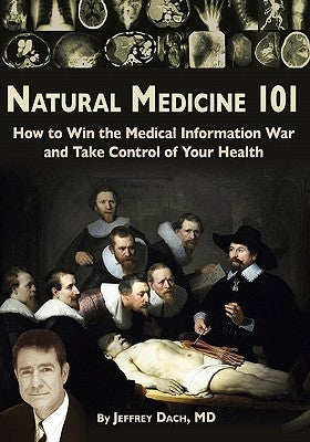 Natural Medicine 101: How to Win the Medical Information War and Take Control of Your Health by Dach MD, Jeffrey