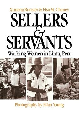 Sellers and Servants: Working Women in Lima, Peru by Bunster, Ximena