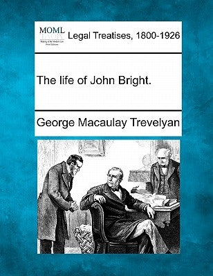 The life of John Bright. by Trevelyan, George Macaulay