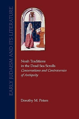 Noah Traditions in the Dead Sea Scrolls: Conversations and Controversies of Antiquity by Peters, Dorothy M.