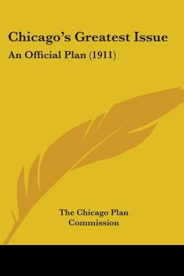 Chicago's Greatest Issue: An Official Plan (1911) by The Chicago Plan Commission