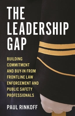 The Leadership Gap: Building Commitment and Buy-In from Frontline Law Enforcement and Public Safety Professionals by Rinkoff, Paul